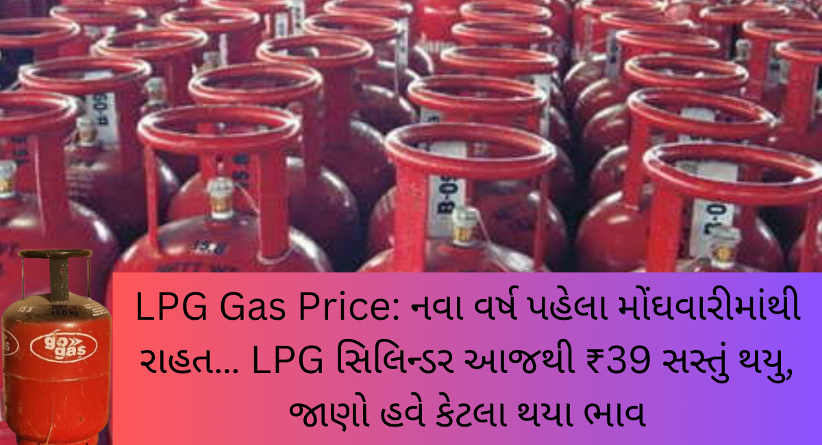 LPG Gas Price: નવા વર્ષ પહેલા મોંઘવારીમાંથી રાહત… LPG સિલિન્ડર આજથી ₹39 સસ્તું થયુ, જાણો હવે કેટલા થયા ભાવ